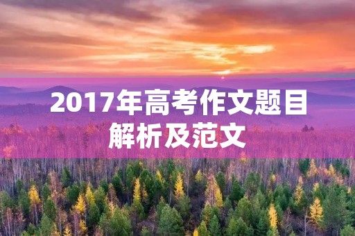 2017年高考作文题目解析及范文 2017年高考作文题目解析及范文