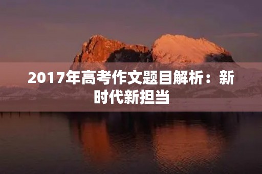 2017年高考作文题目解析：新时代新担当
