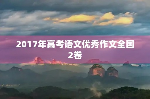 2017年高考语文优秀作文全国2卷 2017年高考语文优秀作文全国2卷