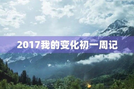 2017我的变化初一周记 2017我的变化初一周记