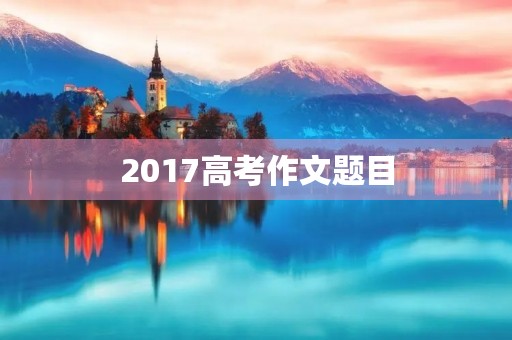 2017高考作文题目