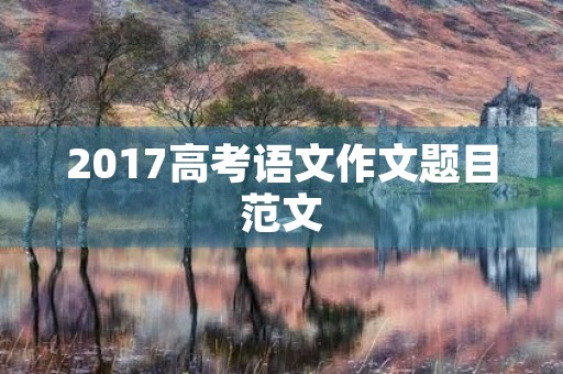 2017高考语文作文题目范文