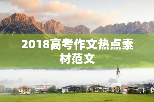 2018高考作文热点素材范文 2018高考作文热点素材范文