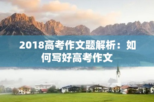 2018高考作文题解析：如何写好高考作文