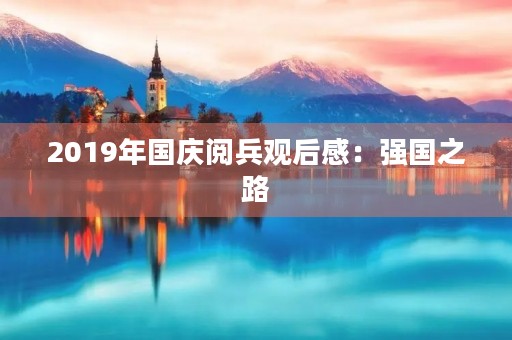 2019年国庆阅兵观后感：强国之路，铸就伟业