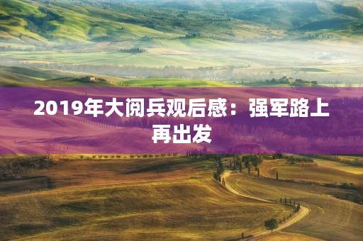 2019年大阅兵观后感:强军路上再出发 2019年大阅兵观后感:强军路上再出发