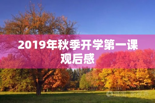 2019年秋季开学第一课观后感