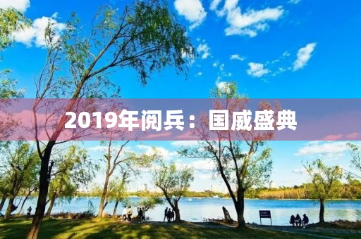 2019年阅兵：国威盛典，铁军誓师