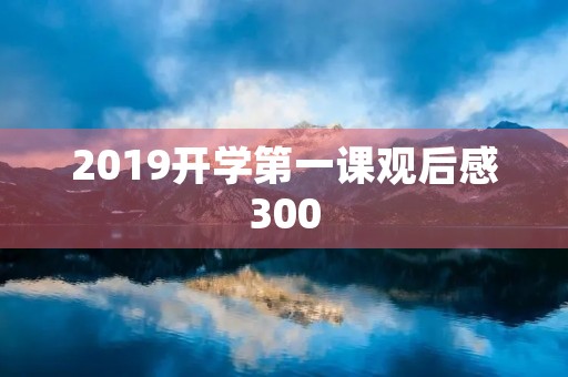2019开学第一课观后感300 2019开学第一课观后感300