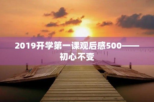 2019开学第一课观后感500——初心不变,迎新启航 2019开学第一课观后感500——初心不变,迎新启航
