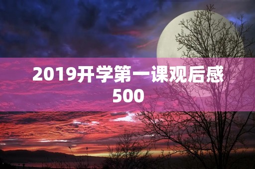 2019开学第一课观后感500 2019开学第一课观后感500