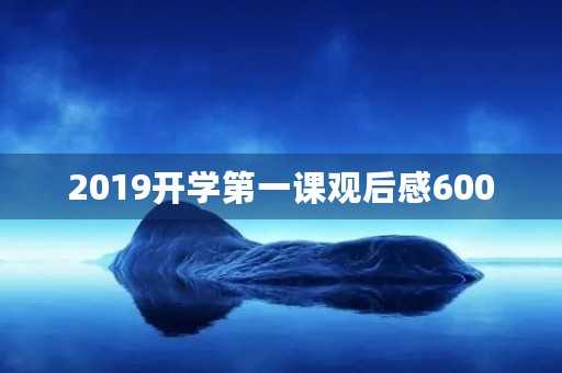 2019开学第一课观后感600 2019开学第一课观后感600