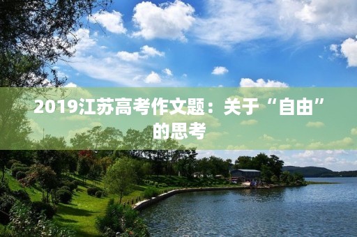 2019江苏高考作文题：关于“自由”的思考