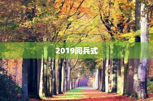 2019阅兵式，铸就强军梦想