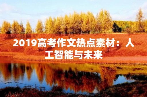 2019高考作文热点素材:人工智能与未来 2019高考作文热点素材:人工智能与未来