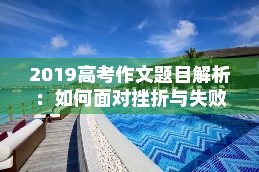 2019高考作文题目解析：如何面对挫折与失败