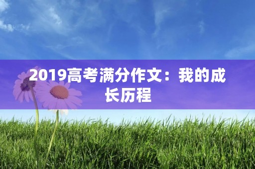2019高考满分作文：我的成长历程