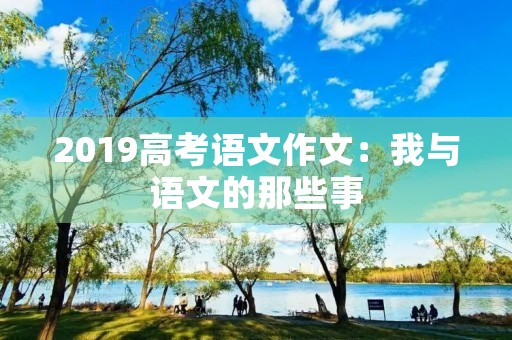 2019高考语文作文：我与语文的那些事