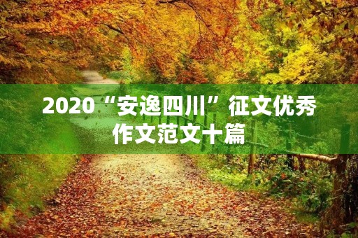 2020“安逸四川”征文优秀作文范文十篇 2020“安逸四川”征文优秀作文范文十篇