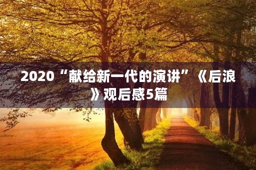 2020“献给新一代的演讲”《后浪》观后感5篇