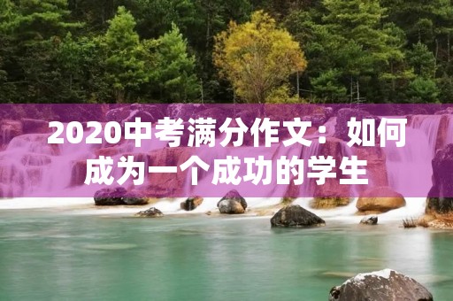 2020中考满分作文:如何成为一个成功的学生 2020中考满分作文:如何成为一个成功的学生