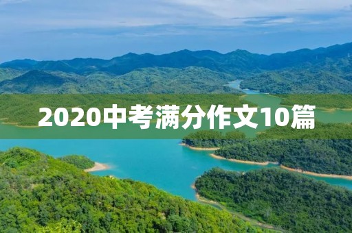 2020中考满分作文10篇 2020中考满分作文10篇