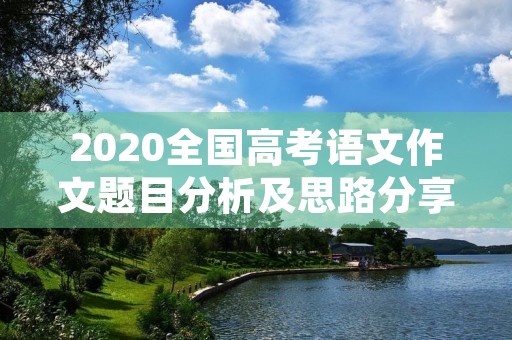 2020全国高考语文作文题目分析及思路分享 2020全国高考语文作文题目分析及思路分享