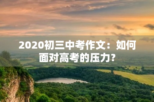 2020初三中考作文：如何面对高考的压力？