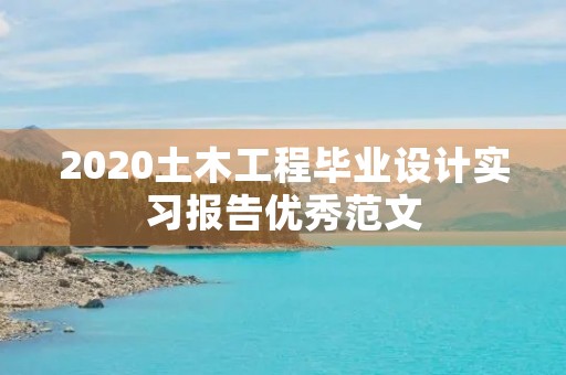2020土木工程毕业设计实习报告优秀范文