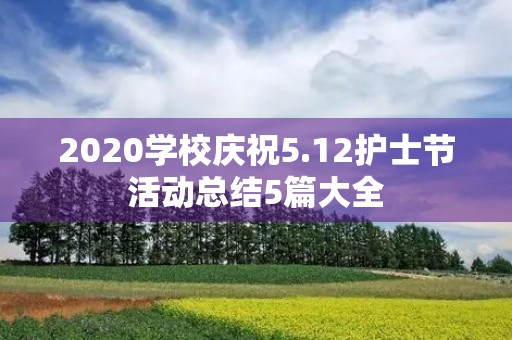 2020学校庆祝5.12护士节活动总结5篇大全 2020学校庆祝5.12护士节活动总结5篇大全