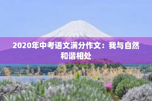 2020年中考语文满分作文：我与自然和谐相处