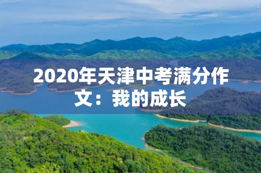 2020年天津中考满分作文:我的成长 2020年天津中考满分作文:我的成长