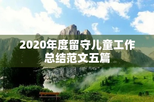 2020年度留守儿童工作总结范文五篇