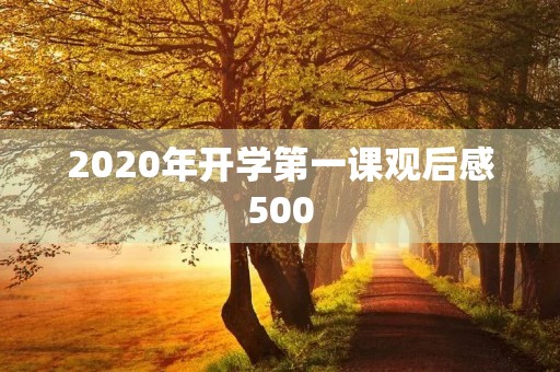 2020年开学第一课观后感500 2020年开学第一课观后感500