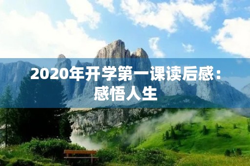 2020年开学第一课读后感：感悟人生，铭记初心