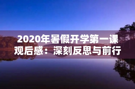 2020年暑假开学第一课观后感:深刻反思与前行的动力 2020年暑假开学第一课观后感:深刻反思与前行的动力