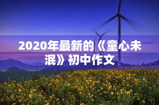 2020年最新的《童心未泯》初中作文