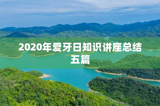 2020年爱牙日知识讲座总结五篇