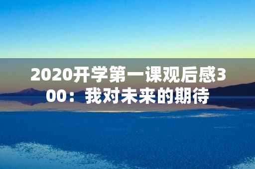 2020开学第一课观后感300：我对未来的期待