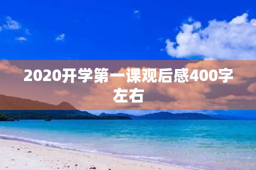 2020开学第一课观后感400字左右 2020开学第一课观后感400字左右
