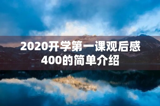 2020开学第一课观后感400的简单介绍 2020开学第一课观后感400的简单介绍