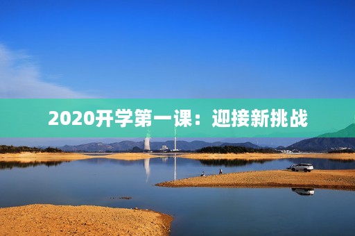 2020开学第一课:迎接新挑战,共创美好未来 2020开学第一课:迎接新挑战,共创美好未来