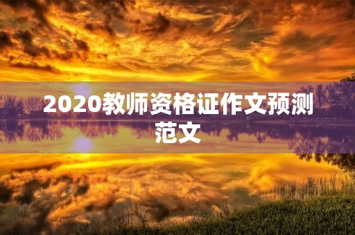 2020教师资格证作文预测范文 2020教师资格证作文预测范文