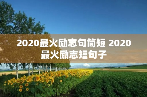 2020最火励志句简短 2020最火励志短句子 2020最火励志句简短 2020最火励志短句子