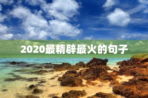 2020最精辟最火的句子，2020最精辟最火的句子抬头