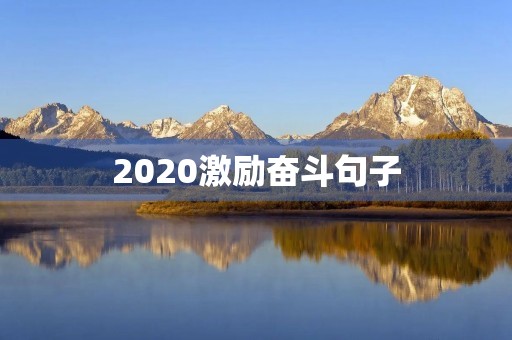 2020激励奋斗句子,激励奋斗的说说 2020激励奋斗句子,激励奋斗的说说