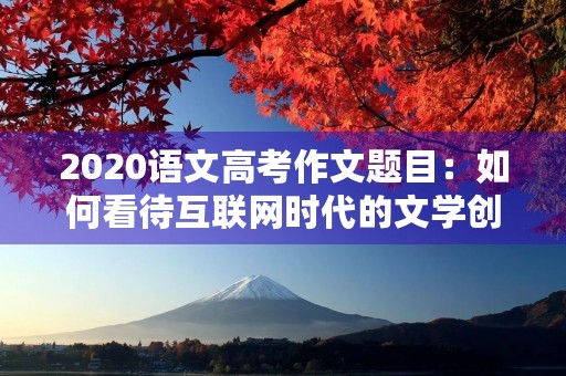 2020语文高考作文题目：如何看待互联网时代的文学创作