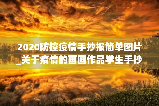 2020防控疫情手抄报简单图片_关于疫情的画画作品学生手抄报 2020防控疫情手抄报简单图片_关于疫情的画画作品学生手抄报