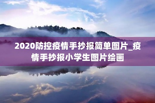 2020防控疫情手抄报简单图片_疫情手抄报小学生图片绘画 2020防控疫情手抄报简单图片_疫情手抄报小学生图片绘画