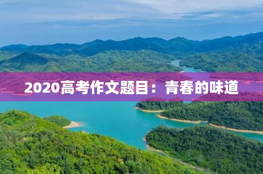 2020高考作文题目：青春的味道